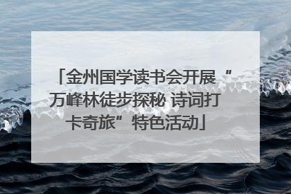 金州国学读书会开展“万峰林徒步探秘 诗词打卡奇旅”特色活动